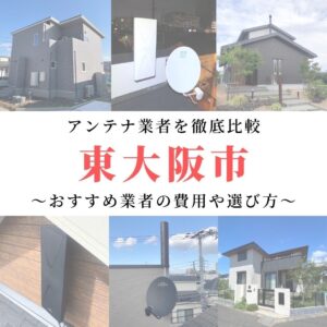 東大阪市のアンテナ工事業者比較！費用や選び方もご紹介